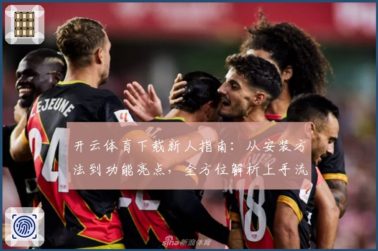 开云体育下载新人指南：从安装方法到功能亮点，全方位解析上手流程