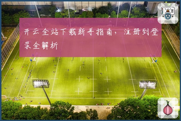 开云全站下载新手指南,注册到登录全解析
