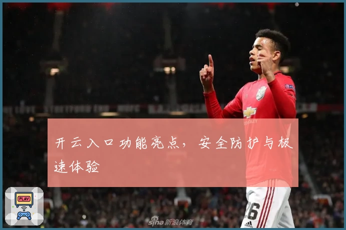 开云入口功能亮点，安全防护与极速体验