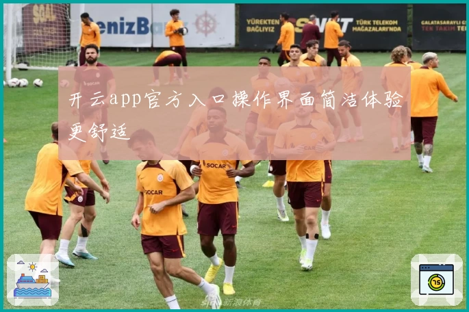 开云app官方入口操作界面简洁体验更舒适