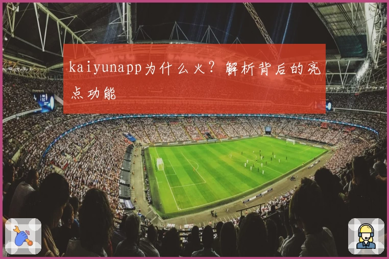 kaiyunapp为什么火？解析背后的亮点功能