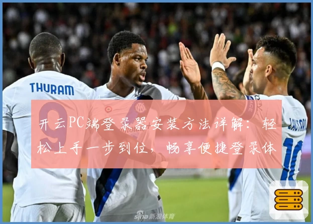 开云PC端登录器安装方法详解：轻松上手一步到位，畅享便捷登录体验