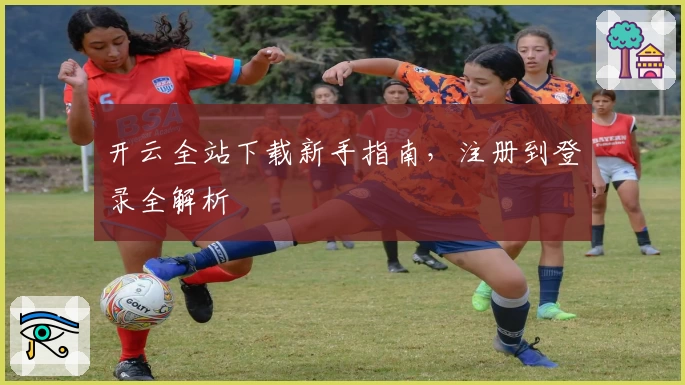 开云全站下载新手指南,注册到登录全解析