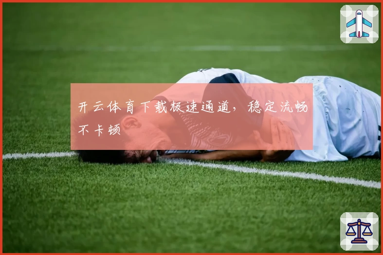 开云体育下载极速通道，稳定流畅不卡顿