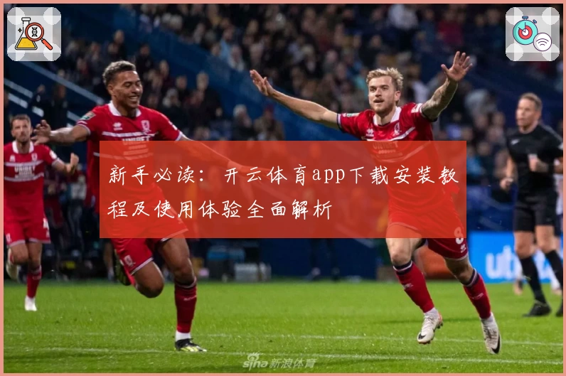 新手必读：开云体育app下载安装教程及使用体验全面解析
