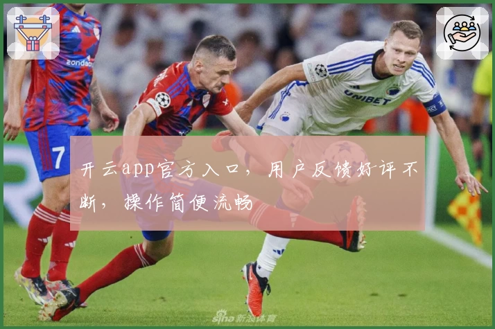 开云app官方入口，用户反馈好评不断，操作简便流畅