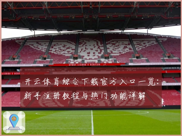 开云体育综合下载官方入口一览：新手注册教程与热门功能详解