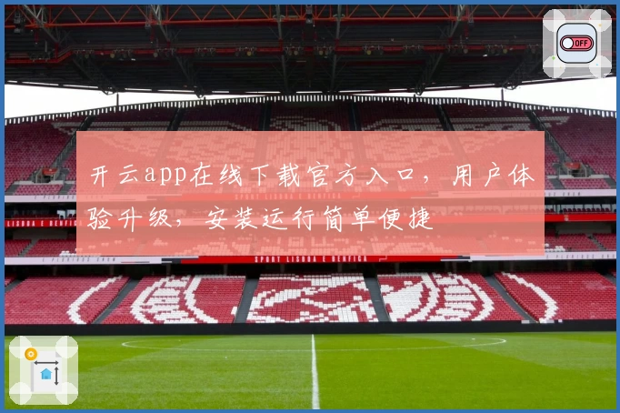 开云app在线下载官方入口，用户体验升级，安装运行简单便捷