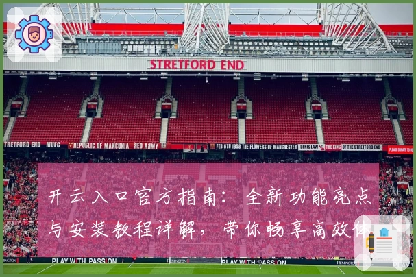 开云入口官方指南：全新功能亮点与安装教程详解，带你畅享高效体验