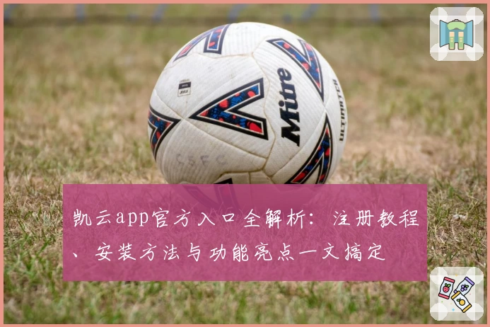 凯云app官方入口全解析：注册教程、安装方法与功能亮点一文搞定