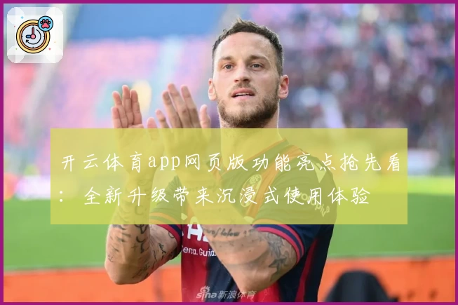 开云体育app网页版功能亮点抢先看:全新升级带来沉浸式使用体验