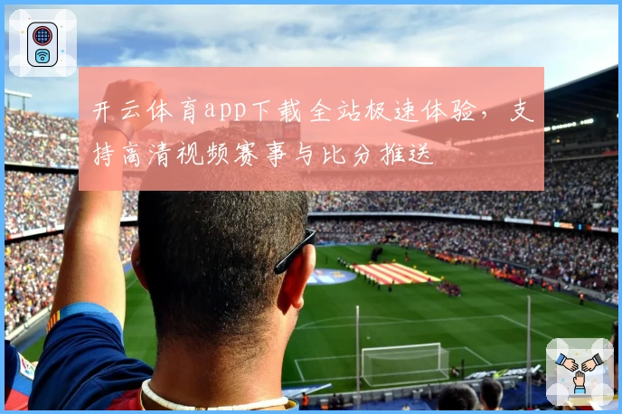 开云体育app下载全站极速体验，支持高清视频赛事与比分推送