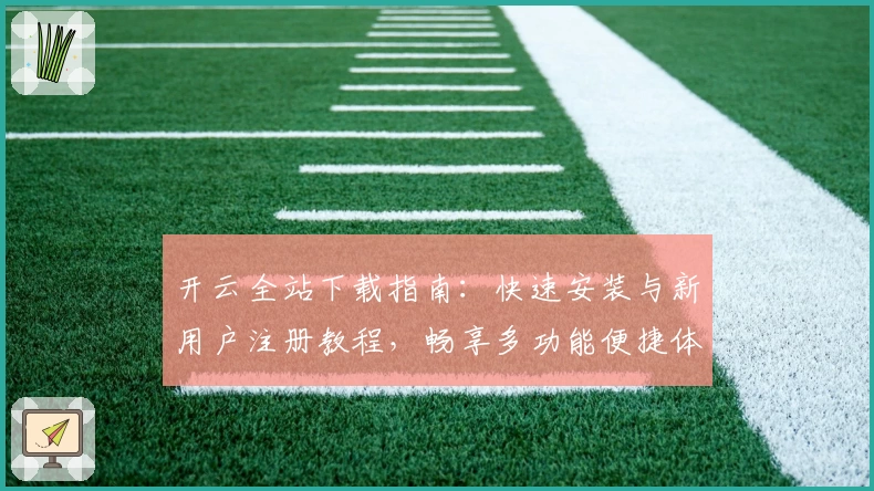 开云全站下载指南：快速安装与新用户注册教程，畅享多功能便捷体验