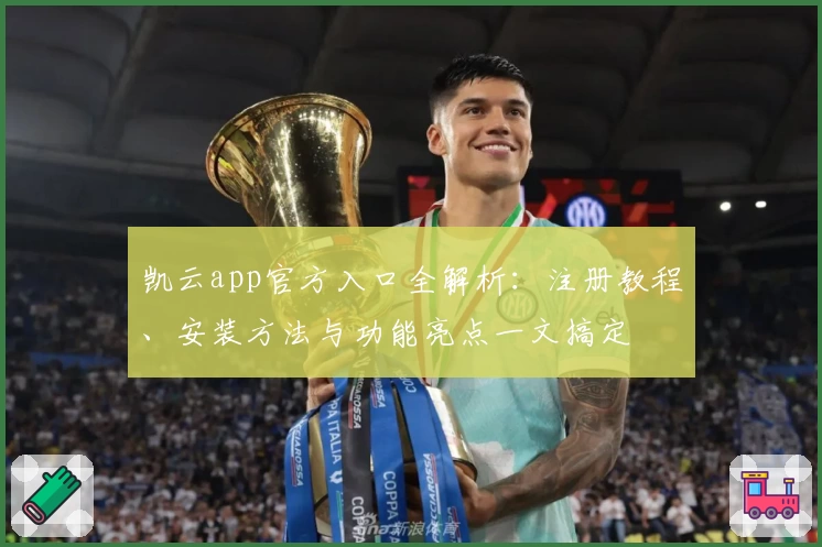 凯云app官方入口全解析：注册教程、安装方法与功能亮点一文搞定