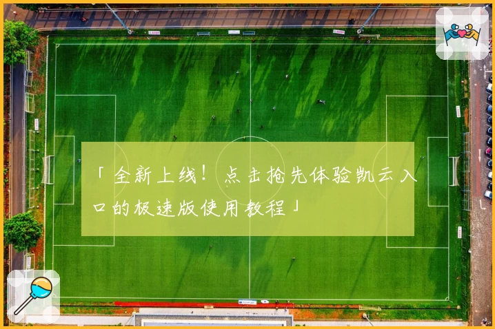 「全新上线!点击抢先体验凯云入口的极速版使用教程」