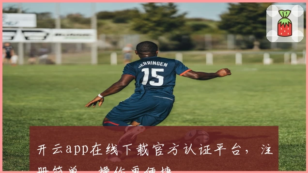 开云app在线下载官方认证平台,注册简单,操作更便捷