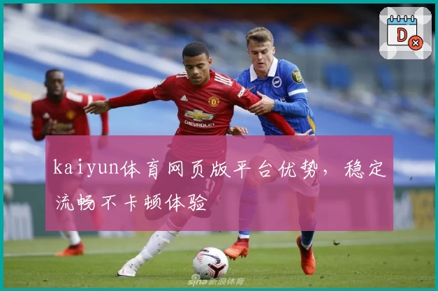 kaiyun体育网页版平台优势，稳定流畅不卡顿体验