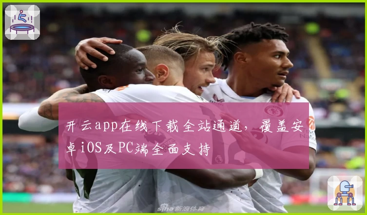 开云app在线下载全站通道，覆盖安卓iOS及PC端全面支持
