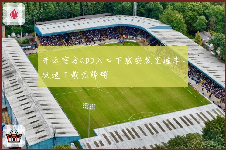 开云官方app入口下载安装直通车，极速下载无障碍