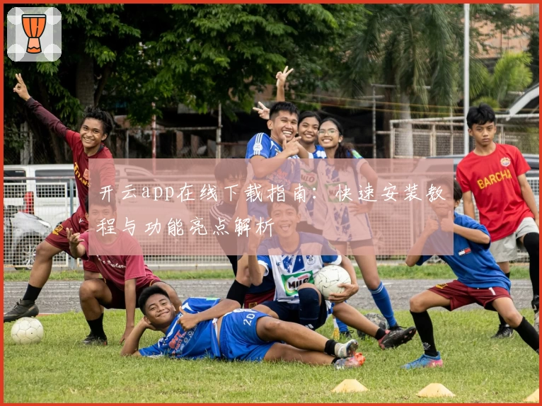 开云app在线下载指南：快速安装教程与功能亮点解析