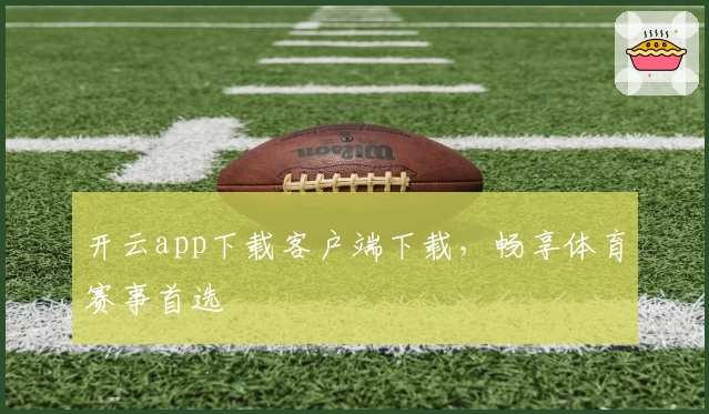 开云app下载客户端下载,畅享体育赛事首选
