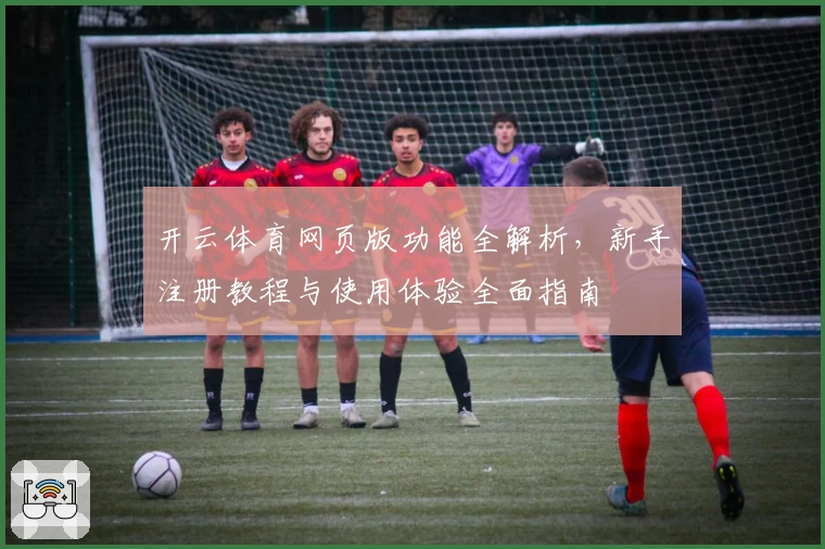 开云体育网页版功能全解析，新手注册教程与使用体验全面指南