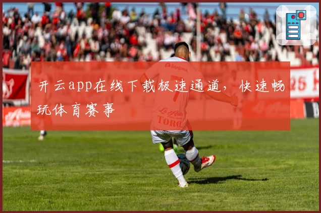 开云app在线下载极速通道,快速畅玩体育赛事