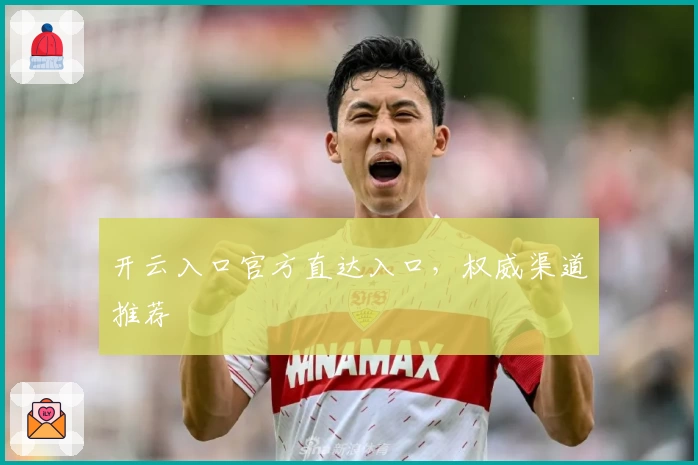 开云入口官方直达入口,权威渠道推荐