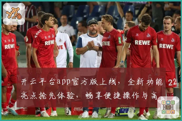 开云平台app官方版上线，全新功能亮点抢先体验，畅享便捷操作与高效服务