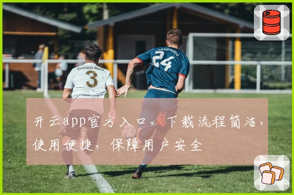 开云app官方入口，下载流程简洁，使用便捷，保障用户安全