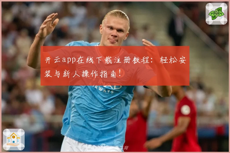开云app在线下载注册教程：轻松安装与新人操作指南！