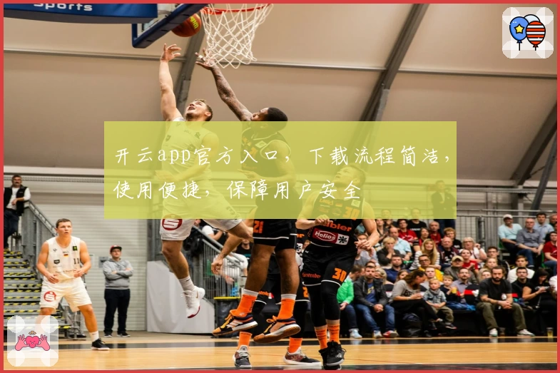 开云app官方入口，下载流程简洁，使用便捷，保障用户安全