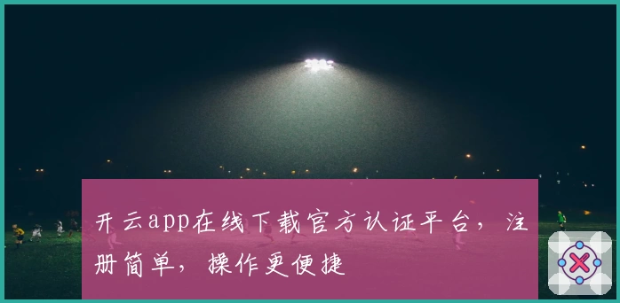 开云app在线下载官方认证平台,注册简单,操作更便捷