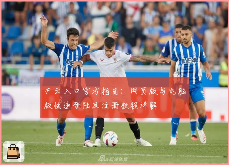 开云入口官方指南：网页版与电脑版快速登陆及注册教程详解