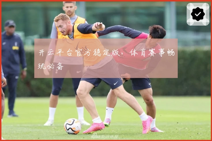 开云平台官方稳定版，体育赛事畅玩必备