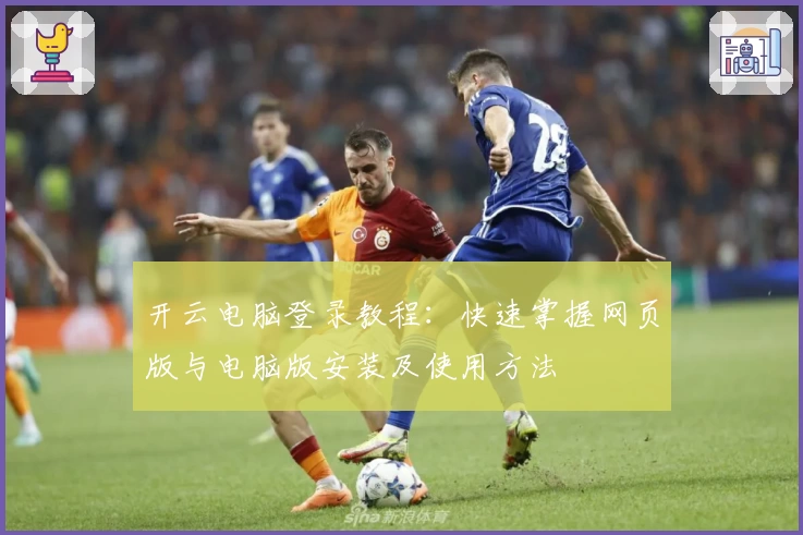 开云电脑登录教程：快速掌握网页版与电脑版安装及使用方法
