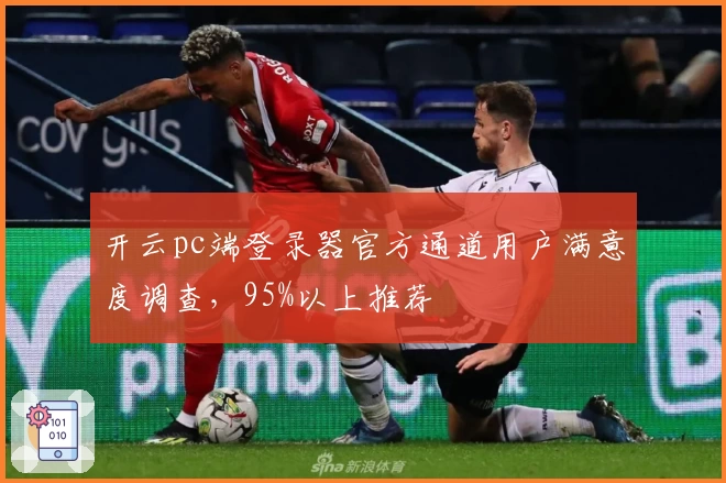 开云pc端登录器官方通道用户满意度调查，95%以上推荐