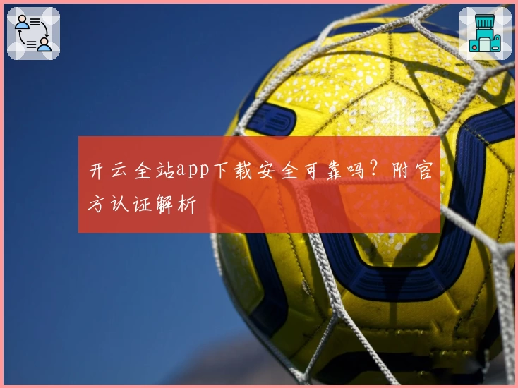 开云全站app下载安全可靠吗？附官方认证解析