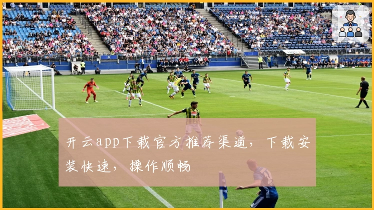 开云app下载官方推荐渠道，下载安装快速，操作顺畅