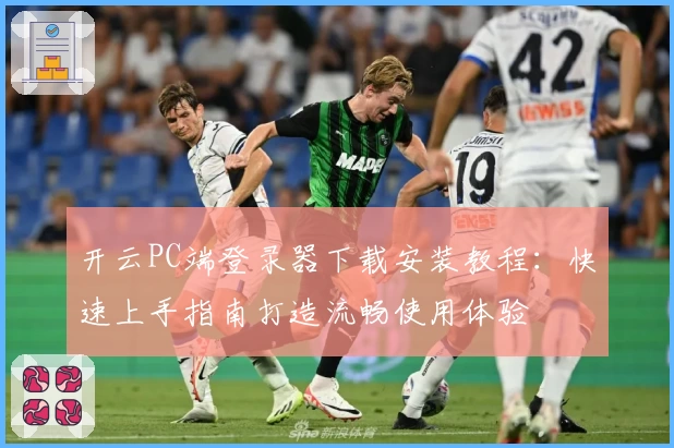 开云PC端登录器下载安装教程:快速上手指南打造流畅使用体验