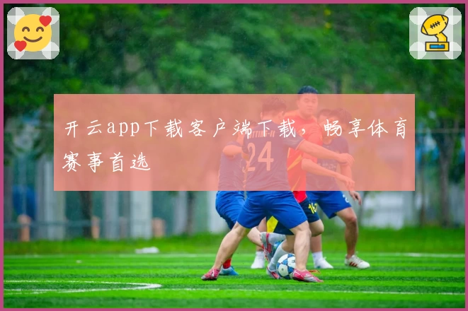 开云app下载客户端下载，畅享体育赛事首选