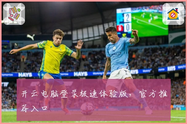 开云电脑登录极速体验版，官方推荐入口