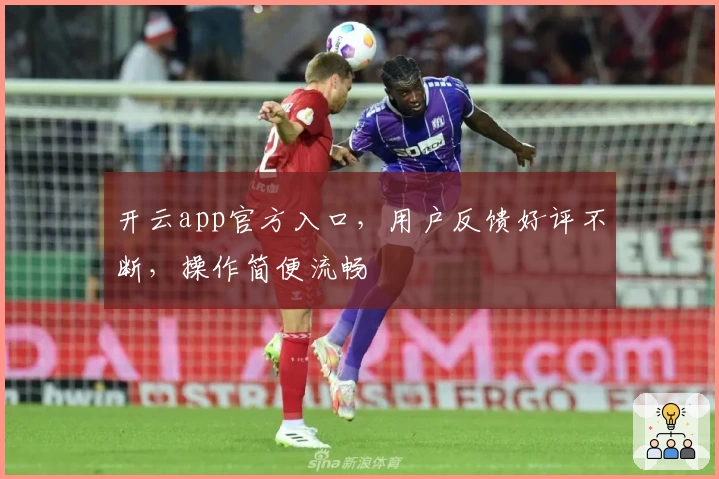 开云app官方入口，用户反馈好评不断，操作简便流畅