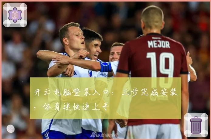 开云电脑登录入口,三步完成安装,体育迷快速上手