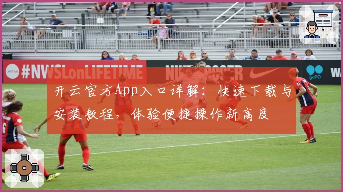 开云官方App入口详解：快速下载与安装教程，体验便捷操作新高度