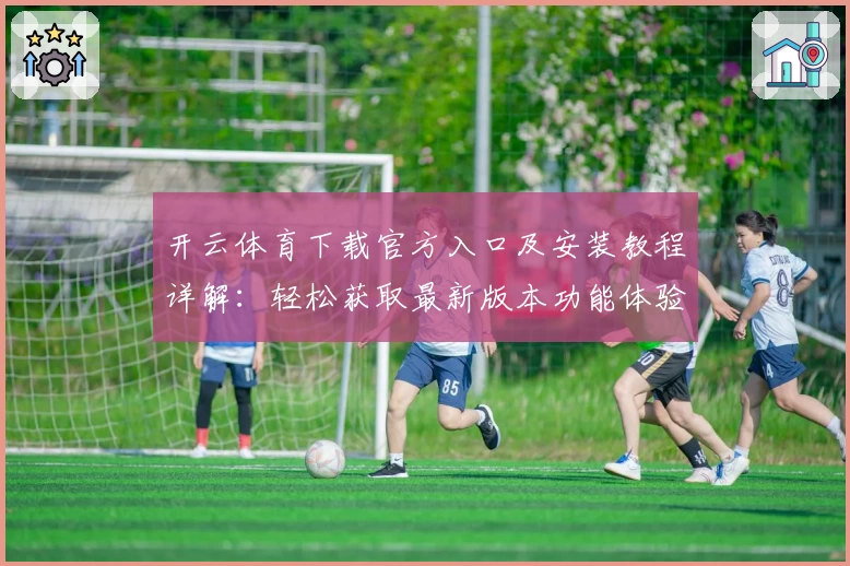 开云体育下载官方入口及安装教程详解：轻松获取最新版本功能体验