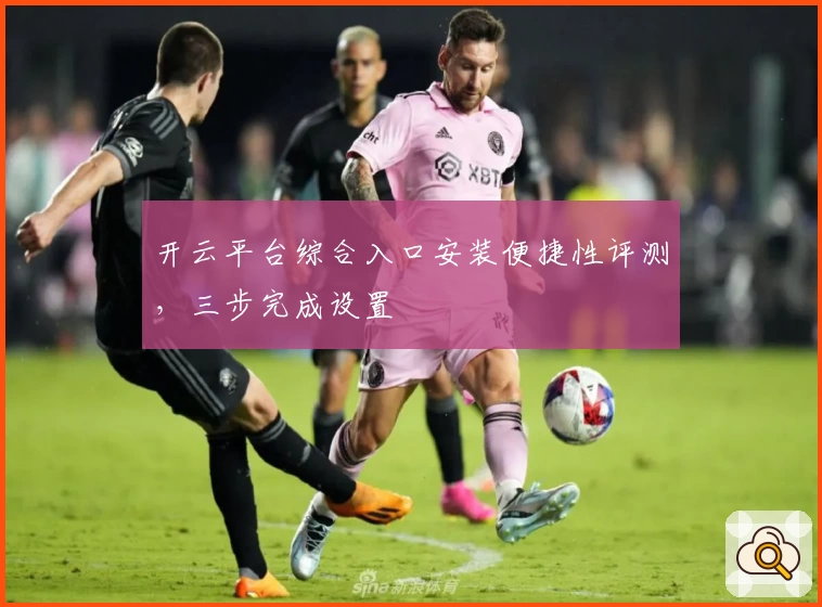 开云平台综合入口安装便捷性评测，三步完成设置