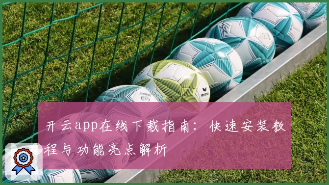 开云app在线下载指南：快速安装教程与功能亮点解析