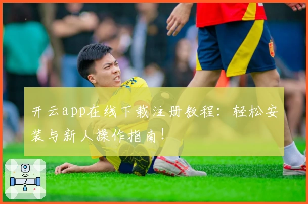 开云app在线下载注册教程：轻松安装与新人操作指南！