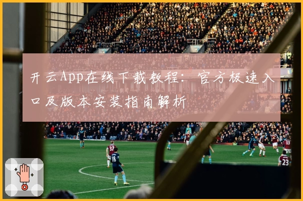 开云App在线下载教程：官方极速入口及版本安装指南解析